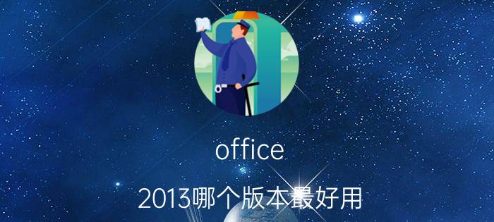 office 2013哪个版本最好用 Office 2013哪个版本最好用？